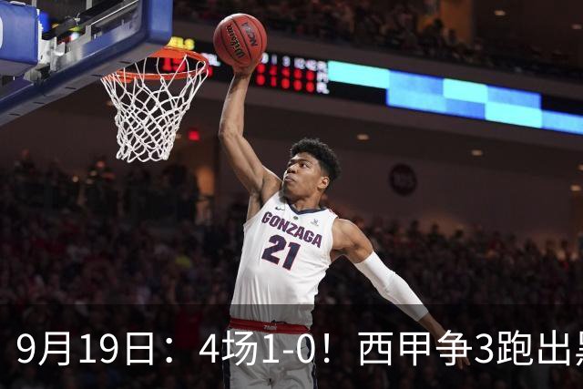 9月19日：4场1-0！西甲争3跑出黑马，豪门弃将联手，6场拿15分追平皇马